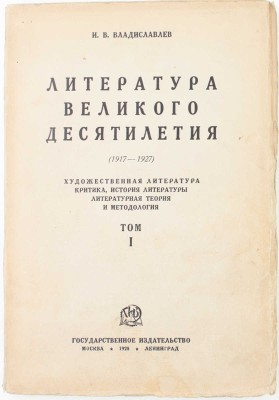 Владиславлев И.В. Литература великого десятилетия. (1917–1927). Художественная литература – Критика – История литературы – Литературная теория и методология. Т. 1. М.; Л.: Госиздат, 1928.